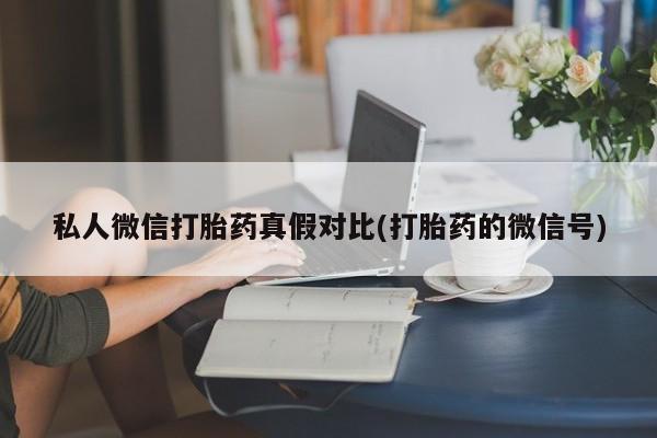 买流产药打胎药保密发货私人微信打胎药真假对比(打胎药的微信号)