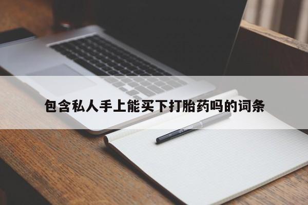 买流产药打胎药保密发货包含私人手上能买下打胎药吗的词条