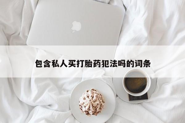 买流产药打胎药保密发货包含私人买打胎药犯法吗的词条