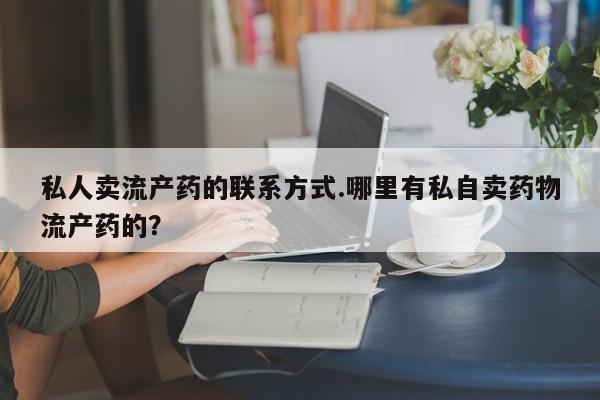 买流产药打胎药保密发货私人卖流产药的联系方式.哪里有私自卖药物流产药的？