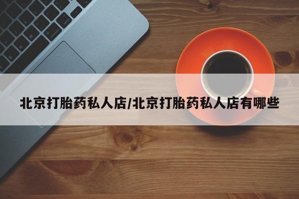 买流产药打胎药保密发货北京打胎药私人店/北京打胎药私人店有哪些