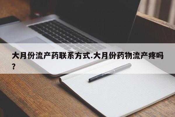 买流产药打胎药保密发货大月份流产药联系方式.大月份药物流产疼吗？