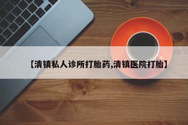 买流产药打胎药保密发货【清镇私人诊所打胎药,清镇医院打胎】