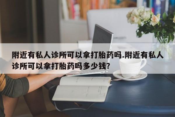 买流产药打胎药保密发货附近有私人诊所可以拿打胎药吗.附近有私人诊所可以拿打胎药吗多少钱？