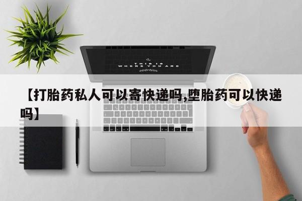 买流产药打胎药保密发货【打胎药私人可以寄快递吗,堕胎药可以快递吗】