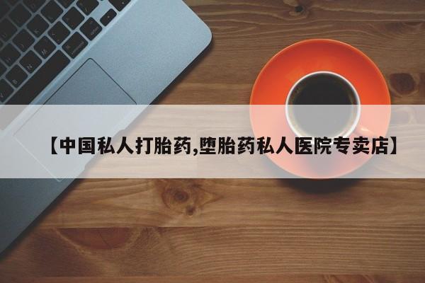 买流产药打胎药保密发货【中国私人打胎药,堕胎药私人医院专卖店】