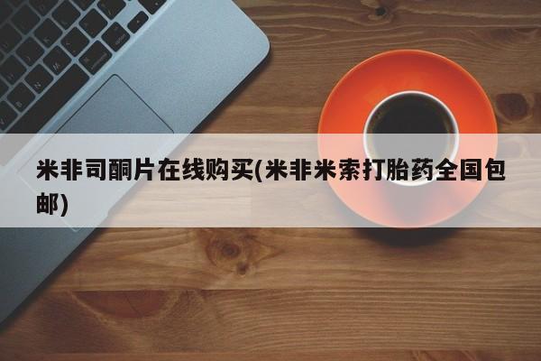 买流产药打胎药保密发货米非司酮片在线购买(米非米索打胎药全国包邮)