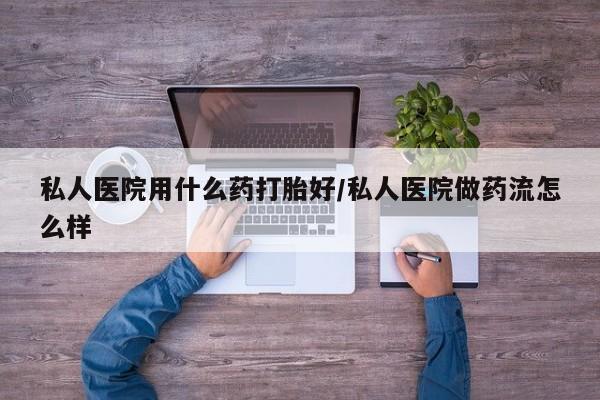 买流产药打胎药保密发货私人医院用什么药打胎好/私人医院做药流怎么样