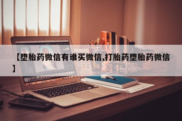 买流产药打胎药保密发货【堕胎药微信有谁买微信,打胎药堕胎药微信】