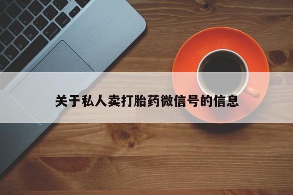 买流产药打胎药保密发货关于私人卖打胎药微信号的信息