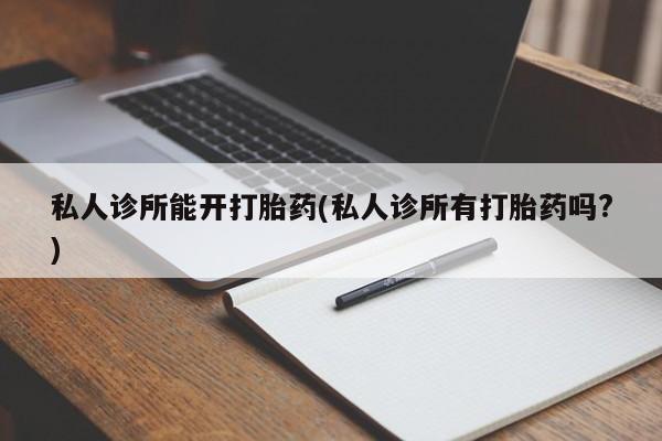 买流产药打胎药保密发货私人诊所能开打胎药(私人诊所有打胎药吗?)