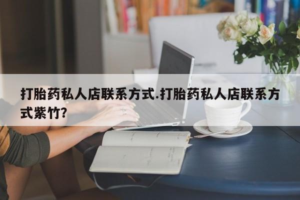 买流产药打胎药保密发货打胎药私人店联系方式.打胎药私人店联系方式紫竹？