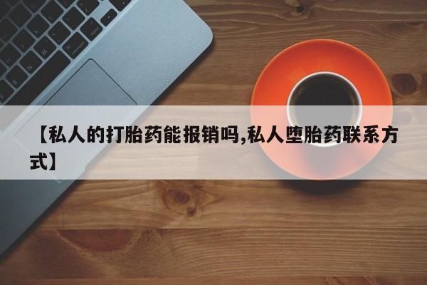 买流产药打胎药保密发货【私人的打胎药能报销吗,私人堕胎药联系方式】