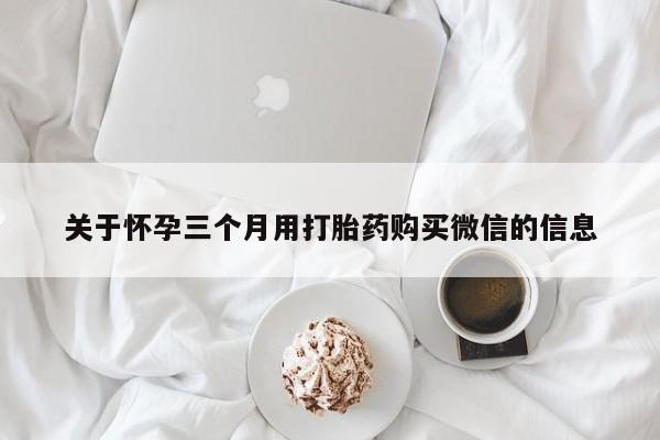 买流产药打胎药保密发货关于怀孕三个月用打胎药购买微信的信息
