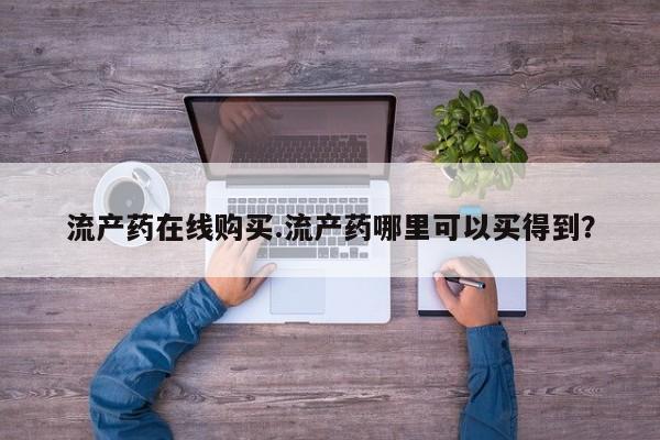 买流产药打胎药保密发货流产药在线购买.流产药哪里可以买得到？