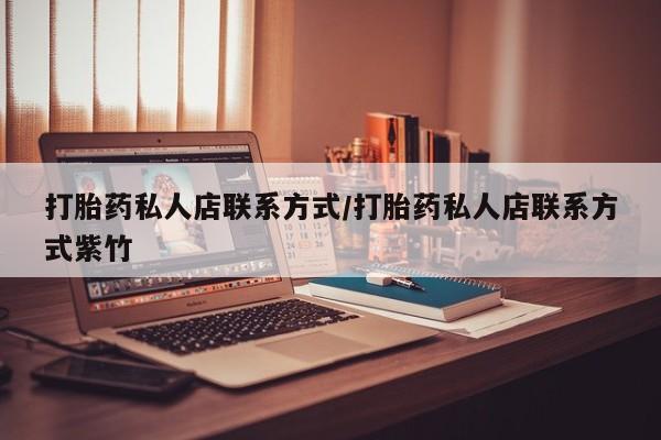 买流产药打胎药保密发货打胎药私人店联系方式/打胎药私人店联系方式紫竹