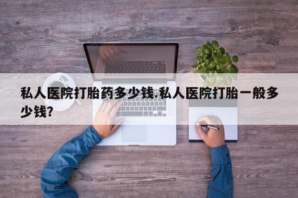 买流产药打胎药保密发货私人医院打胎药多少钱.私人医院打胎一般多少钱？