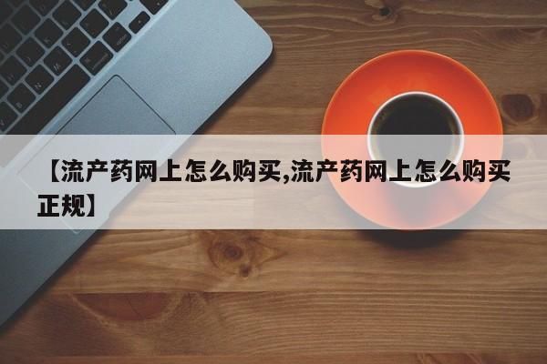 买流产药打胎药保密发货【流产药网上怎么购买,流产药网上怎么购买正规】