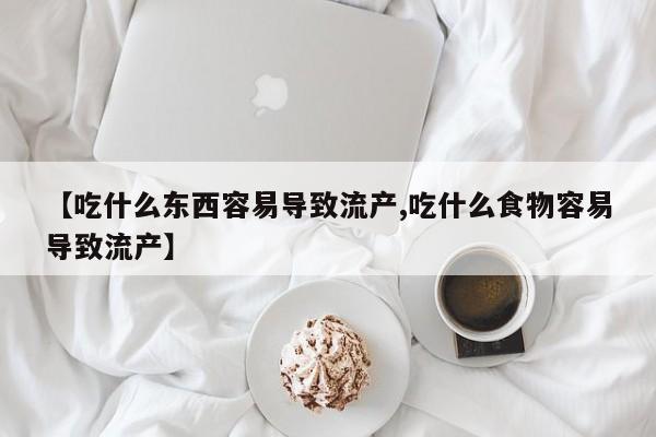 买流产药打胎药保密发货【吃什么东西容易导致流产,吃什么食物容易导致流产】