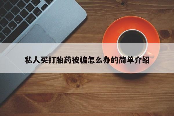 买流产药打胎药保密发货私人买打胎药被骗怎么办的简单介绍