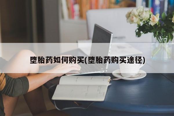 买流产药打胎药保密发货堕胎药如何购买(堕胎药购买途径)