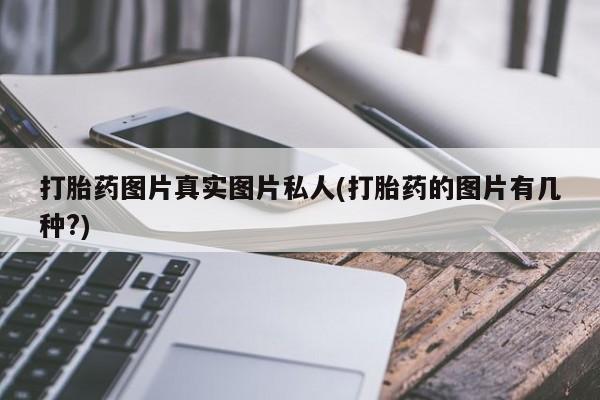 买流产药打胎药保密发货打胎药图片真实图片私人(打胎药的图片有几种?)