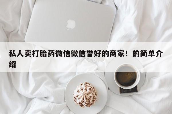 买流产药打胎药保密发货私人卖打胎药微信微信誉好的商家！的简单介绍