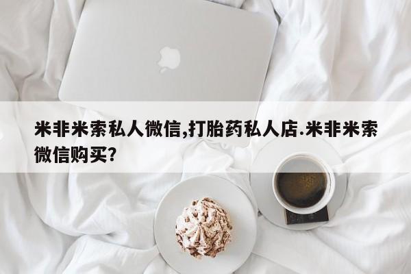 买流产药打胎药保密发货米非米索私人微信,打胎药私人店.米非米索微信购买？