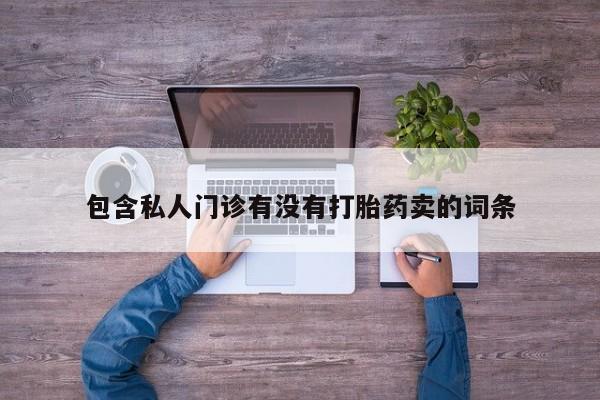 买流产药打胎药保密发货包含私人门诊有没有打胎药卖的词条