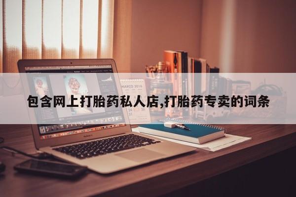 买流产药打胎药保密发货包含网上打胎药私人店,打胎药专卖的词条