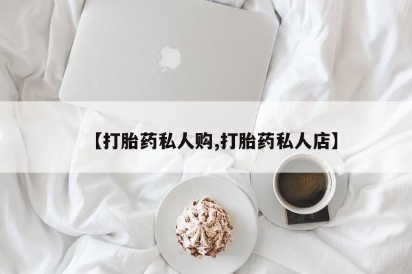 买流产药打胎药保密发货【打胎药私人购,打胎药私人店】