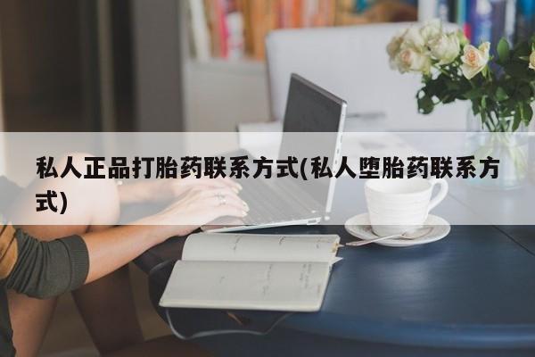 买流产药打胎药保密发货私人正品打胎药联系方式(私人堕胎药联系方式)